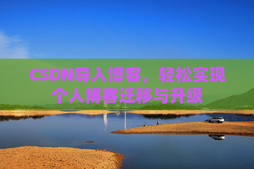 CSDN导入博客,轻松实现个人博客迁移与升级